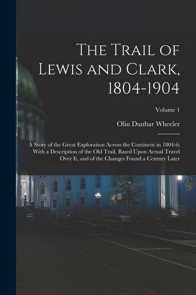 Produktbild: The Trail of Lewis and Clark, 1804-1904: A Story of the Great Exploration Across the Continent in 1804-6; With a Description of the Old Trail, Based U