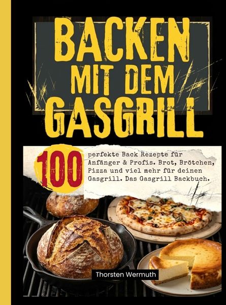 Produktbild: Backen mit dem Gasgrill- 100 perfekte Back Rezepte f&uuml;r Anf&auml;nger & Profis.