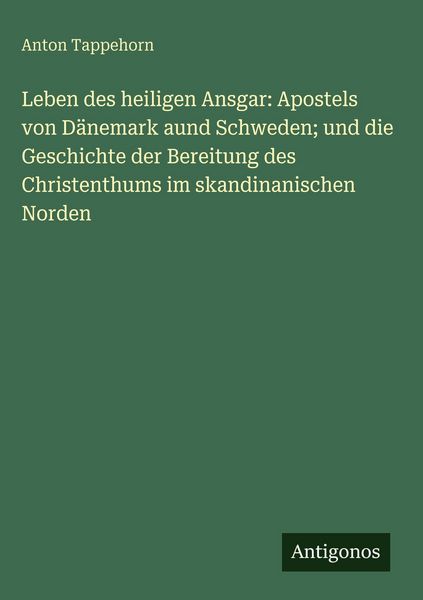 Produktbild: Leben des heiligen Ansgar: Apostels von D&auml;nemark aund Schweden; und die Geschichte der Bereitung des Christenthums im skandinanischen Norden
