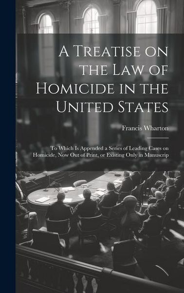 Produktbild: A Treatise on the law of Homicide in the United States: To Which is Appended a Series of Leading Cases on Homicide, now out of Print, or Existing Only