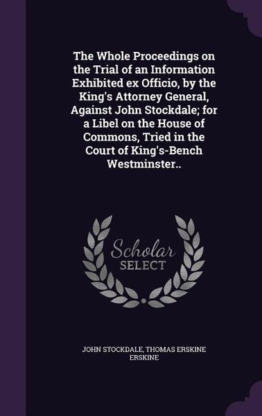 Produktbild: The Whole Proceedings on the Trial of an Information Exhibited ex Officio, by the King's Attorney General, Against John Stockdale; for a Libel on the