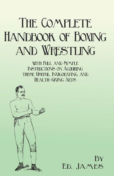 Produktbild: The Complete Handbook of Boxing and Wrestling with Full and Simple Instructions on Acquiring these Useful, Invigorating, and Health-Giving Arts