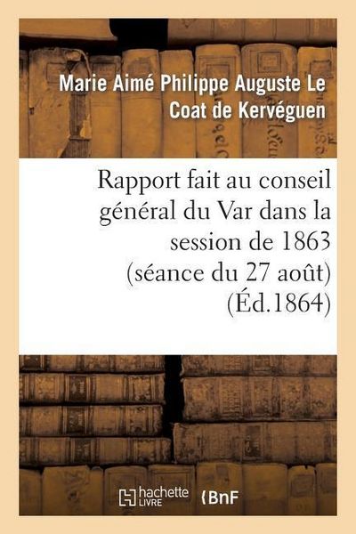 Produktbild: Rapport Fait Au Conseil G&eacute;n&eacute;ral Du Var Dans La Session de 1863 (S&eacute;ance Du 27 Ao&ucirc;t) Sur La R&eacute;ponse: &Agrave; Faire &Agrave; La Circulaire de M. Le Ministre de l'Int&eacute;