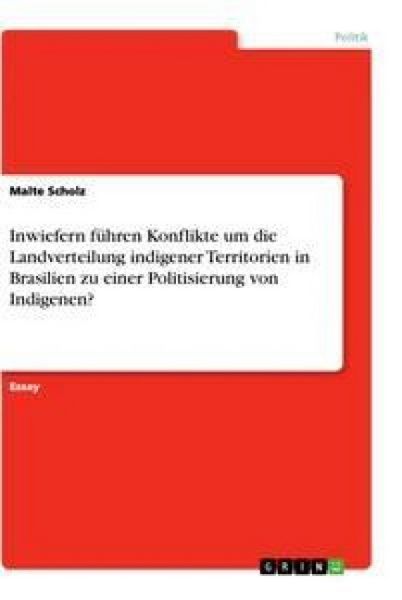 Produktbild: Inwiefern f&uuml;hren Konflikte um die Landverteilung indigener Territorien in Brasilien zu einer Politisierung von Indigenen?