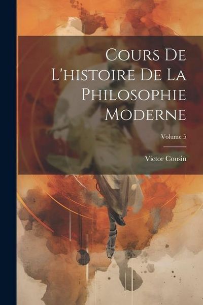 Produktbild: Cours De L'histoire De La Philosophie Moderne; Volume 5
