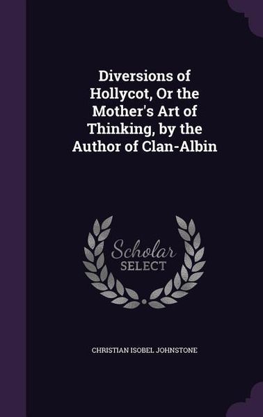 Produktbild: Diversions of Hollycot, Or the Mother's Art of Thinking, by the Author of Clan-Albin