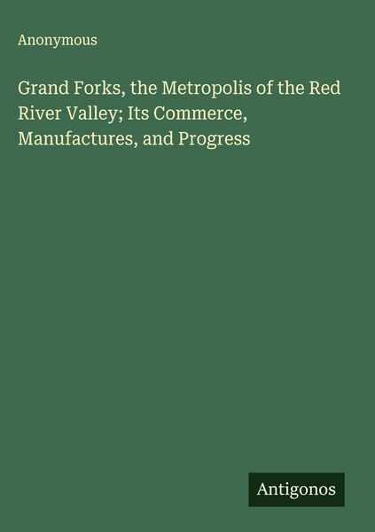Produktbild: Grand Forks, the Metropolis of the Red River Valley; Its Commerce, Manufactures, and Progress