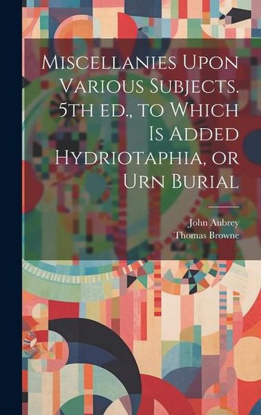 Produktbild: Miscellanies Upon Various Subjects. 5th ed., to Which is Added Hydriotaphia, or Urn Burial