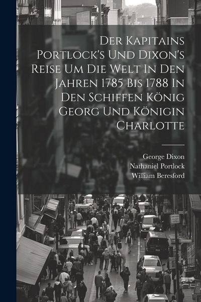 Produktbild: Der Kapitains Portlock's Und Dixon's Reise Um Die Welt In Den Jahren 1785 Bis 1788 In Den Schiffen K&ouml;nig Georg Und K&ouml;nigin Charlotte