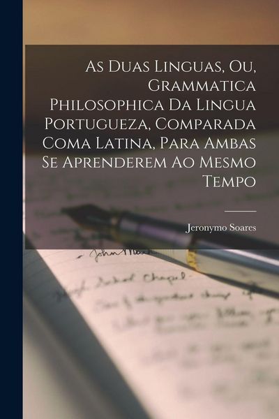 Produktbild: As duas linguas, ou, Grammatica philosophica da lingua portugueza, comparada coma latina, para ambas se aprenderem ao mesmo tempo