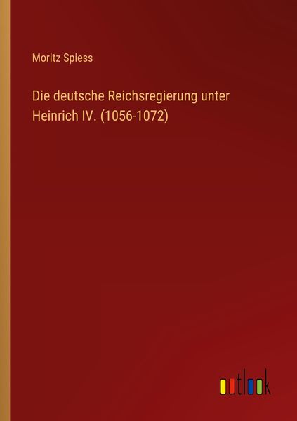 Die deutsche Reichsregierung unter Heinrich IV. (1056-1072), Taschenbuch von Moritz Spiess, Outlook, 9783368606664