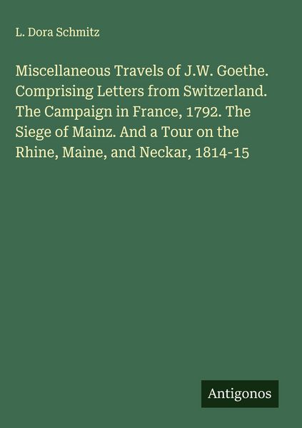 Produktbild: Miscellaneous Travels of J.W. Goethe. Comprising Letters from Switzerland. The Campaign in France, 1792. The Siege of Mainz. And a Tour on the Rhine,
