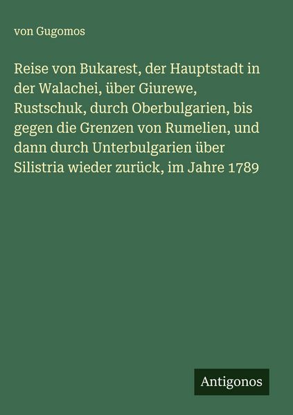 Produktbild: Reise von Bukarest, der Hauptstadt in der Walachei, &uuml;ber Giurewe, Rustschuk, durch Oberbulgarien, bis gegen die Grenzen von Rumelien, und dann durch Unterbulgarien &uuml;ber Silistria wieder zur&uuml;ck, im Jahre 1789