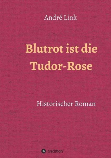 Blutrot ist die Tudor-Rose, Taschenbuch von André Link, Tredition, 9783743941533