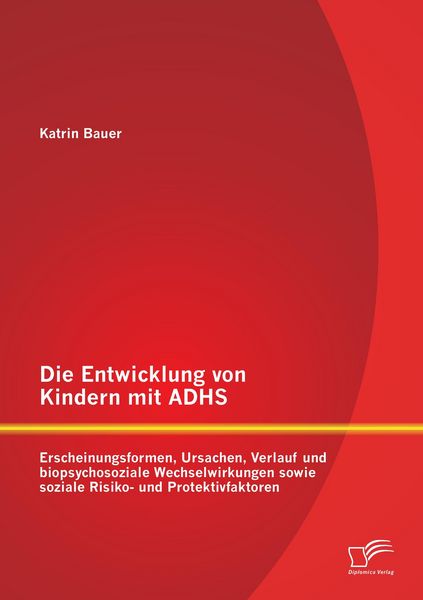 Produktbild: Die Entwicklung von Kindern mit ADHS: Erscheinungsformen, Ursachen, Verlauf und biopsychosoziale Wechselwirkungen sowie soziale Risiko- und Protektivfaktoren