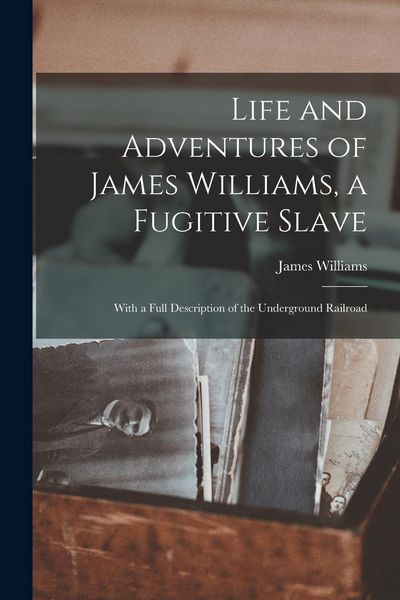 Produktbild: Life and Adventures of James Williams, a Fugitive Slave [microform]: With a Full Description of the Underground Railroad