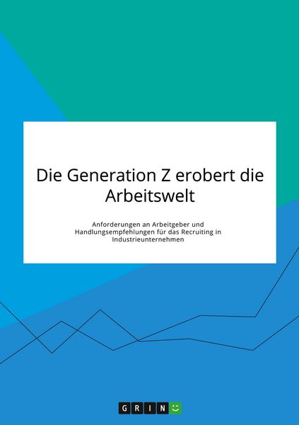 Produktbild: Die Generation Z erobert die Arbeitswelt. Anforderungen an Arbeitgeber und Handlungsempfehlungen f&uuml;r das Recruiting in Industrieunternehmen