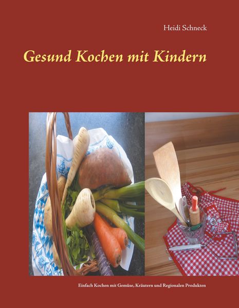 Gesund kochen mit Kindern, Gebundene Ausgabe von Heidi Schneck, BoD – Books on Demand, 978-3-7460-7742-0
