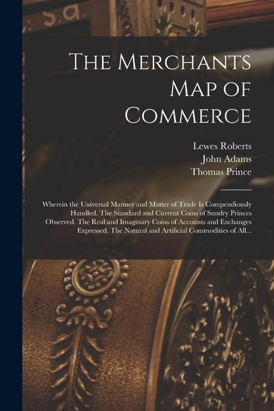 Produktbild: The Merchants Map of Commerce: Wherein the Universal Manner and Matter of Trade is Compendiously Handled. The Standard and Current Coins of Sundry Pr