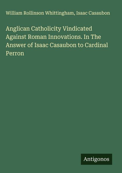 Produktbild: Anglican Catholicity Vindicated Against Roman Innovations. In The Answer of Isaac Casaubon to Cardinal Perron