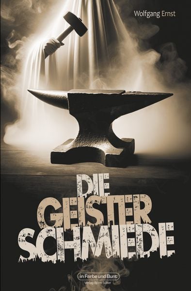 Die Geisterschmiede, Taschenbuch von Wolfgang Ernst, In Farbe und Bunt Verlag, 978-3-95936-604-5