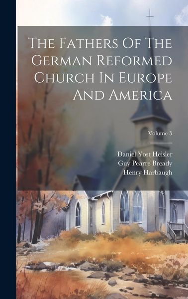 Produktbild: The Fathers Of The German Reformed Church In Europe And America; Volume 5