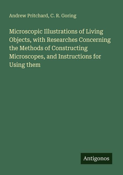 Produktbild: Microscopic Illustrations of Living Objects, with Researches Concerning the Methods of Constructing Microscopes, and Instructions for Using them