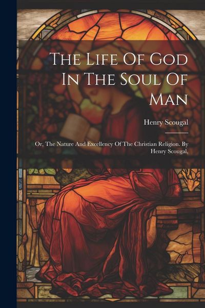 Produktbild: The Life Of God In The Soul Of Man: Or, The Nature And Excellency Of The Christian Religion. By Henry Scougal,