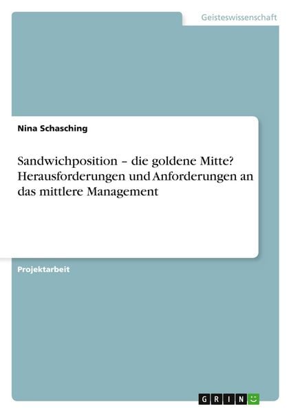 Sandwichposition - die goldene Mitte? Herausforderungen und Anforderungen an das mittlere Management, Taschenbuch von Nina Schasching, GRIN,
