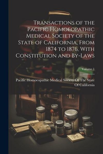 Produktbild: Transactions of the Pacific Homoeopathic Medical Society of the State of California, From 1874 to 1876, With Constitution and By-Laws; Volume 1