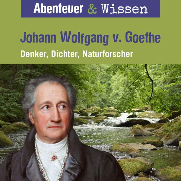 Abenteuer & Wissen, Johann Wolfgang von Goethe - Denker, Dichter, Naturforscher - Daniela Wakonigg, Audio, 9783961023226