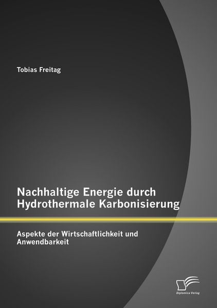 Produktbild: Nachhaltige Energie durch Hydrothermale Karbonisierung: Aspekte der Wirtschaftlichkeit und Anwendbarkeit