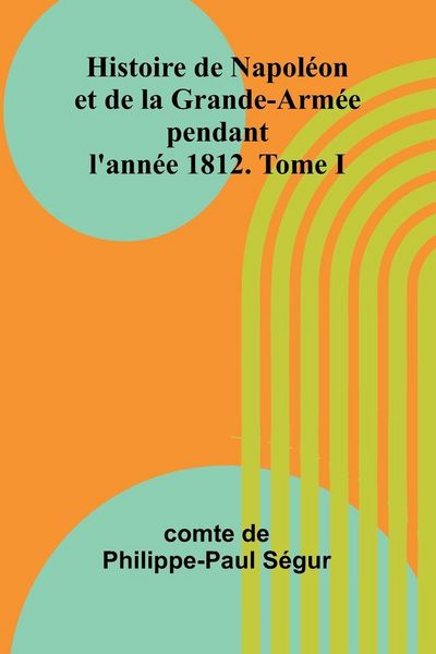 Produktbild: Histoire de Napol&eacute;on et de la Grande-Arm&eacute;e pendant l'ann&eacute;e 1812. Tome I