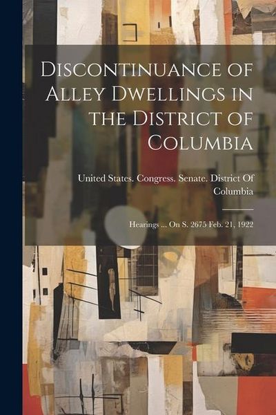 Produktbild: Discontinuance of Alley Dwellings in the District of Columbia: Hearings ... On S. 2675 Feb. 21, 1922
