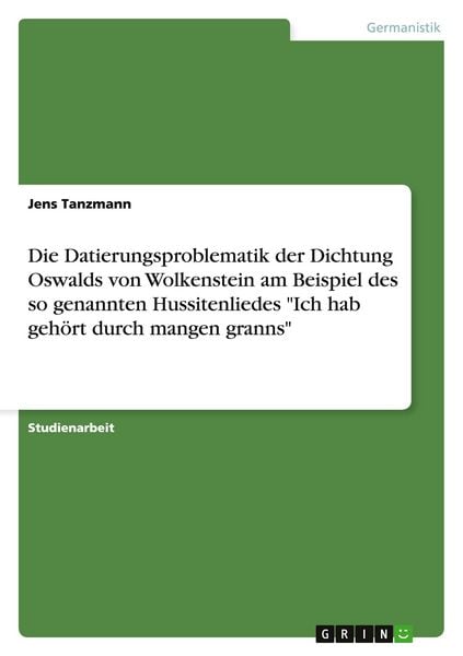 Produktbild: Die Datierungsproblematik der Dichtung Oswalds von Wolkenstein am Beispiel des so genannten Hussitenliedes "Ich hab geh&ouml;rt durch mangen granns"