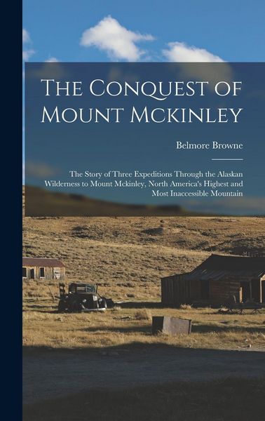 Produktbild: The Conquest of Mount Mckinley: The Story of Three Expeditions Through the Alaskan Wilderness to Mount Mckinley, North America's Highest and Most Inac