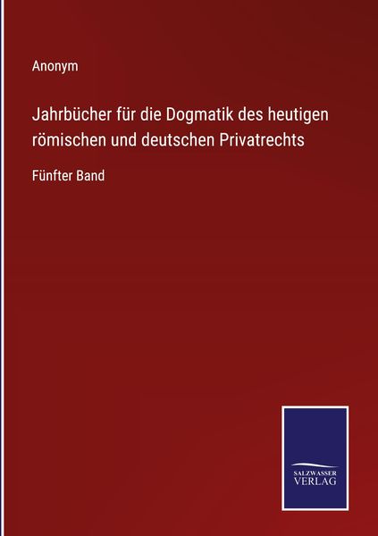 Produktbild: Jahrb&uuml;cher f&uuml;r die Dogmatik des heutigen r&ouml;mischen und deutschen Privatrechts