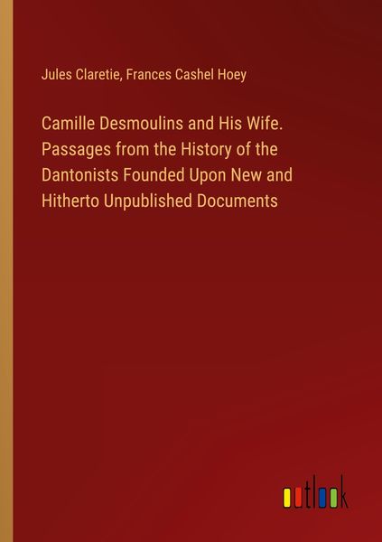 Produktbild: Camille Desmoulins and His Wife. Passages from the History of the Dantonists Founded Upon New and Hitherto Unpublished Documents