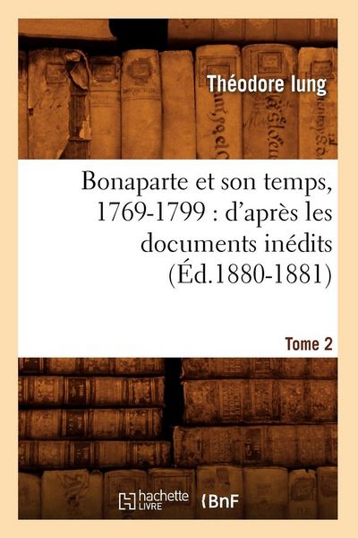 Produktbild: Bonaparte Et Son Temps, 1769-1799: d'Apr&egrave;s Les Documents In&eacute;dits. Tome 2 (&Eacute;d.1880-1881)