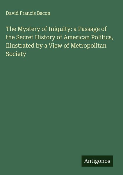 Produktbild: The Mystery of Iniquity: a Passage of the Secret History of American Politics, Illustrated by a View of Metropolitan Society