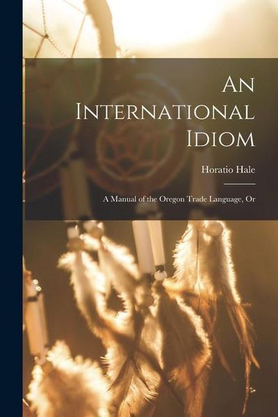 Produktbild: An International Idiom: A Manual of the Oregon Trade Language, Or