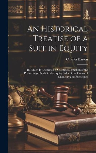 Produktbild: An Historical Treatise of a Suit in Equity: In Which Is Attempted a Scientific Deduction of the Preceedings Used On the Equity Sides of the Courts of