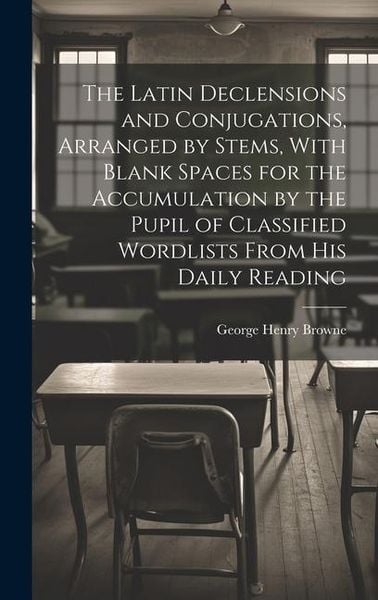 Produktbild: The Latin Declensions and Conjugations, Arranged by Stems, With Blank Spaces for the Accumulation by the Pupil of Classified Wordlists From His Daily