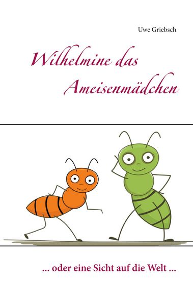 Wilhelmine das Ameisenmädchen, Taschenbuch von Uwe Griebsch, BoD – Books on Demand, 9783753481999