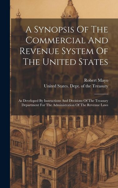 Produktbild: A Synopsis Of The Commercial And Revenue System Of The United States: As Developed By Instructions And Decisions Of The Treasury Department For The Ad