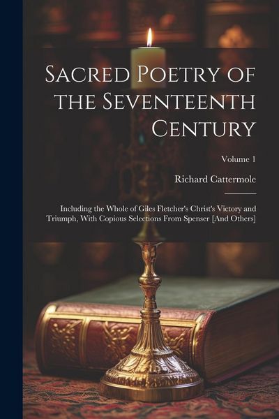 Produktbild: Sacred Poetry of the Seventeenth Century: Including the Whole of Giles Fletcher's Christ's Victory and Triumph, With Copious Selections From Spenser [