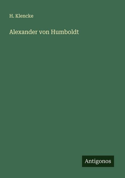 Alexander von Humboldt, Taschenbuch von H. Klencke, Antigonos Verlag, 9783563138229