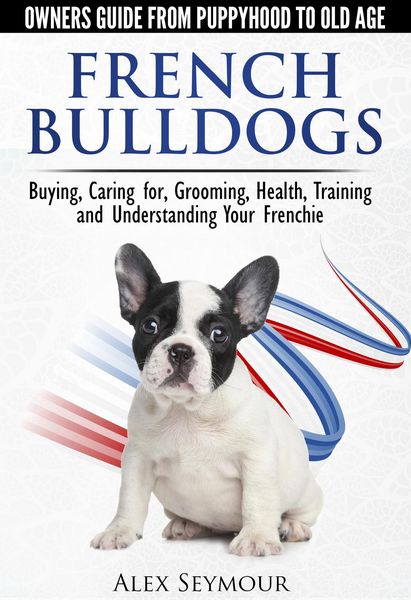 Produktbild: French Bulldogs - Owners Guide from Puppy to Old Age Choosing, Caring for, Grooming, Health, Training, and Understanding Your Frenchie