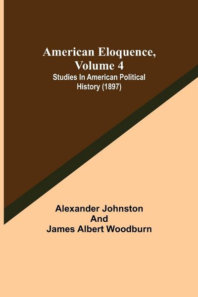 Produktbild: American Eloquence, Volume 4; Studies In American Political History (1897)
