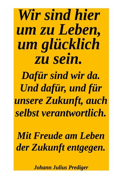 Produktbild: Wir sind hier um gl&uuml;cklich zu sein. Daf&uuml;r sind wir da! Und daf&uuml;r und f&uuml;r unsere Zukuntf auch selbst verantwortlich.